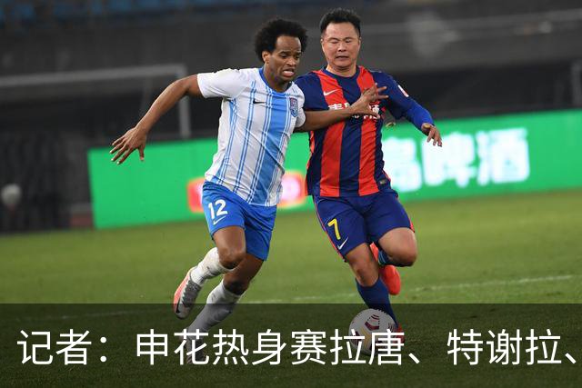 记者：申花热身赛拉唐、特谢拉、米内罗、刘诚宇没有出场